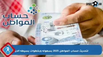 لتحديث حساب المواطن 2025 بسهولة وبخطوات بسيطة الآن